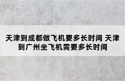 天津到成都做飞机要多长时间 天津到广州坐飞机需要多长时间